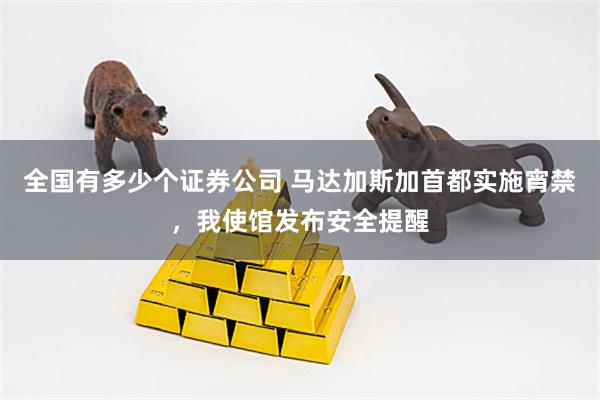 全国有多少个证券公司 马达加斯加首都实施宵禁，我使馆发布安全提醒