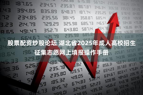 股票配资炒股论坛 湖北省2025年成人高校招生征集志愿网上填报操作手册
