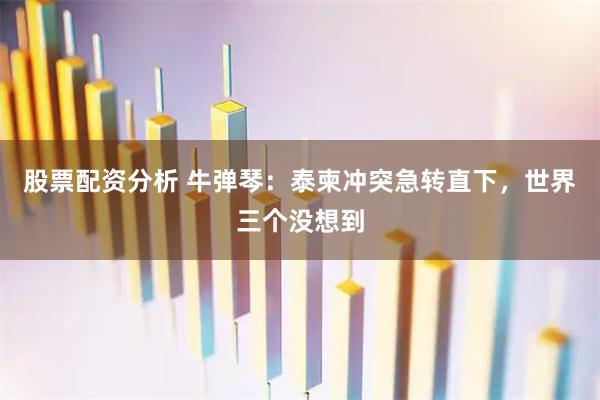 股票配资分析 牛弹琴：泰柬冲突急转直下，世界三个没想到