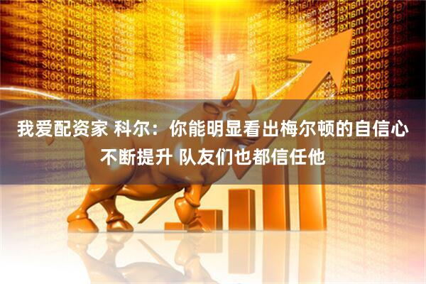 我爱配资家 科尔：你能明显看出梅尔顿的自信心不断提升 队友们也都信任他