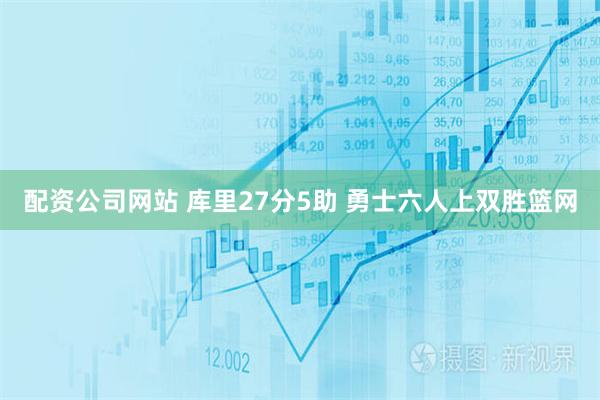 配资公司网站 库里27分5助 勇士六人上双胜篮网