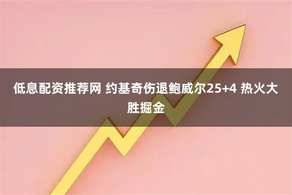 低息配资推荐网 约基奇伤退鲍威尔25+4 热火大胜掘金
