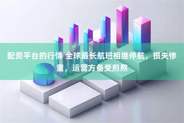 配资平台的行情 全球最长航班相继停航，损失惨重，运营方备受煎熬