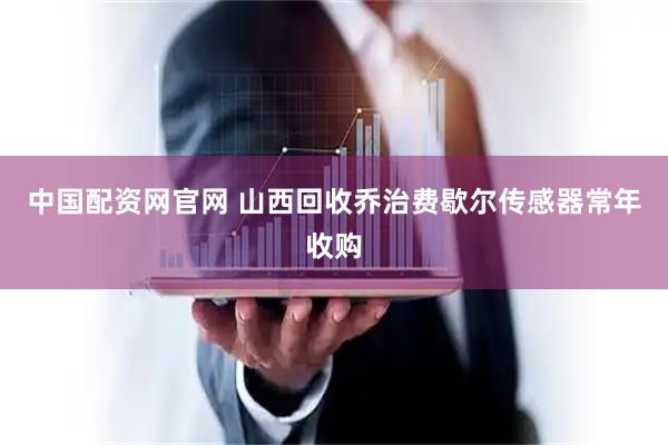 中国配资网官网 山西回收乔治费歇尔传感器常年收购
