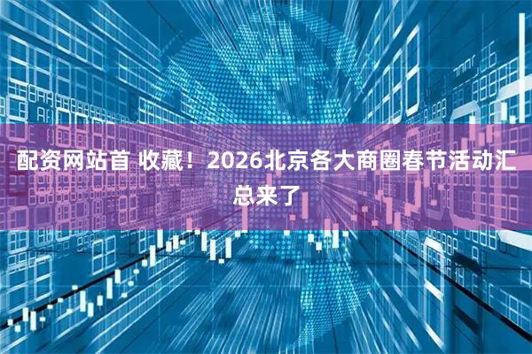 配资网站首 收藏！2026北京各大商圈春节活动汇总来了