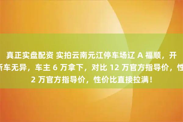 真正实盘配资 实拍云南元江停车场辽 A 福顺，开了一年外观跟新车无异，车主 6 万拿下，对比 12 万官方指导价，性价比直接拉满！